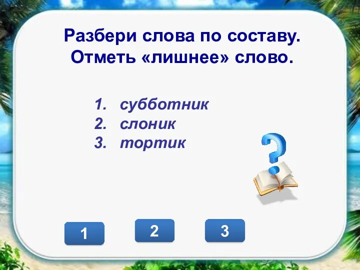 1 2 3 Разбери слова по составу. Отметь «лишнее» слово. субботник слоник тортик