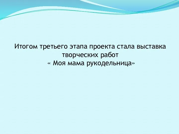 Итогом третьего этапа проекта стала выставка творческих работ « Моя мама рукодельница»