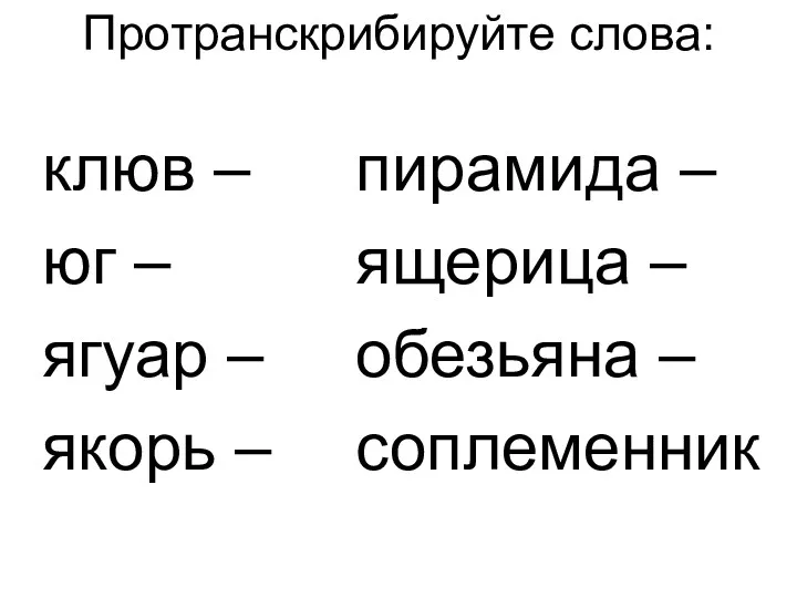 Протранскрибируйте слова: клюв – юг – ягуар – якорь –