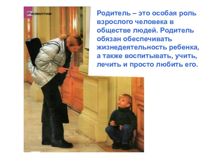 Родитель – это особая роль взрослого человека в обществе людей.