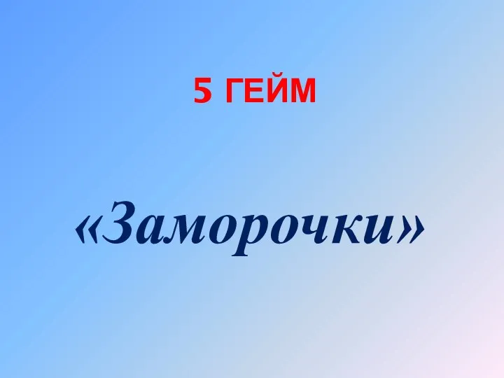 5 ГЕЙМ «Заморочки»