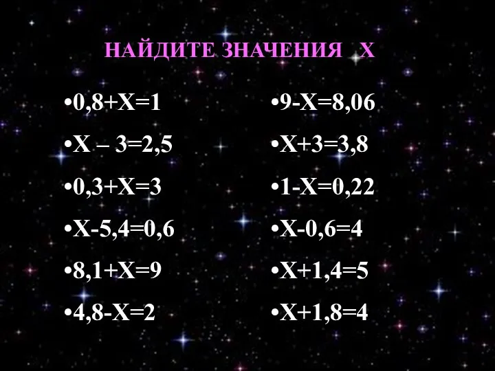 0,8+Х=1 Х – 3=2,5 0,3+Х=3 Х-5,4=0,6 8,1+Х=9 4,8-Х=2 9-Х=8,06 Х+3=3,8 1-Х=0,22 Х-0,6=4 Х+1,4=5