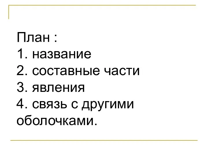 План : 1. название 2. составные части 3. явления 4. связь с другими оболочками.