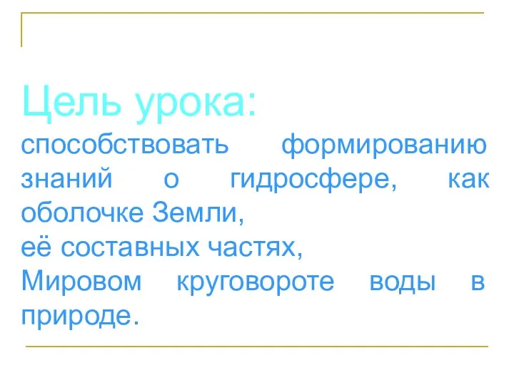 Цель урока: способствовать формированию знаний о гидросфере, как оболочке Земли,