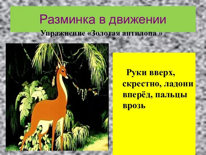 Разминка в движении Руки вверх, скрестно, ладони вперёд, пальцы врозь Упражнение «Золотая антилопа »