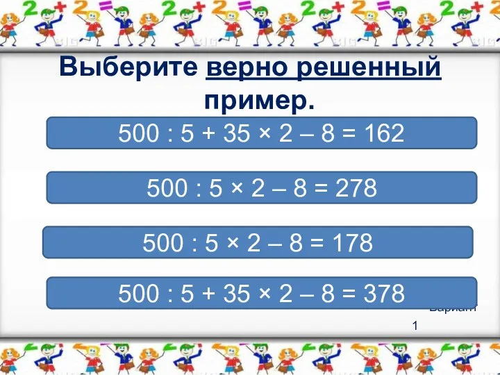 Вариант 1 Выберите верно решенный пример. 500 : 5 +