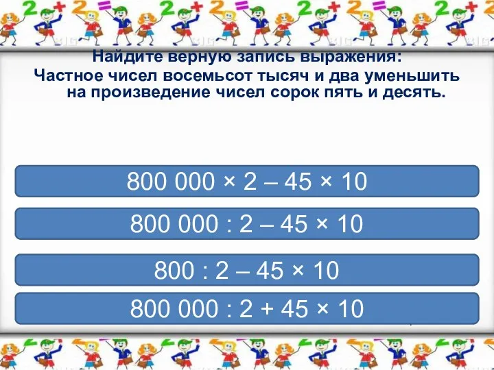 Вариант 1 Найдите верную запись выражения: Частное чисел восемьсот тысяч