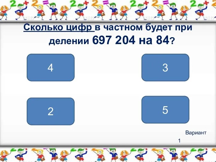 Вариант 1 Сколько цифр в частном будет при делении 697