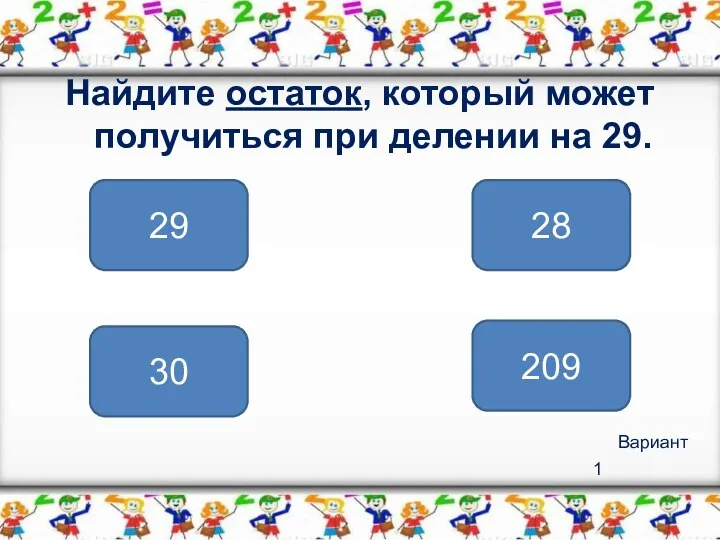 Вариант 1 Найдите остаток, который может получиться при делении на 29. 28 29 209 30