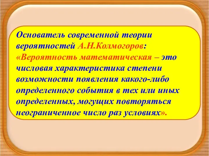 Основатель современной теории вероятностей А.Н.Колмогоров: «Вероятность математическая – это числовая