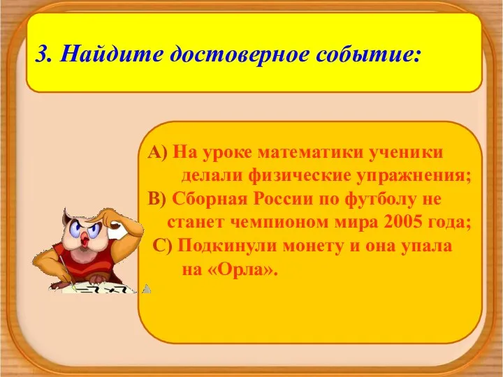 3. Найдите достоверное событие: А) На уроке математики ученики делали