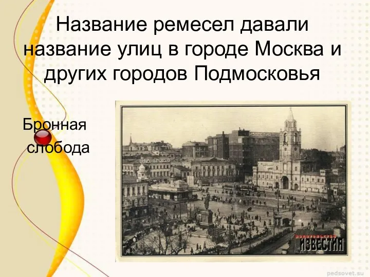 Название ремесел давали название улиц в городе Москва и других городов Подмосковья Бронная слобода