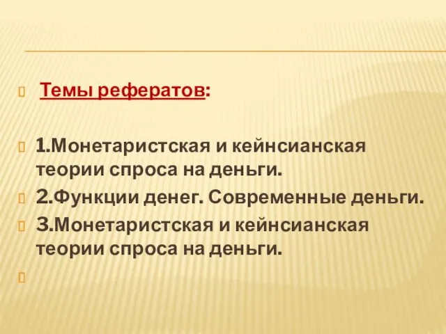 Темы рефератов: 1.Монетаристская и кейнсианская теории спроса на деньги. 2.Функции