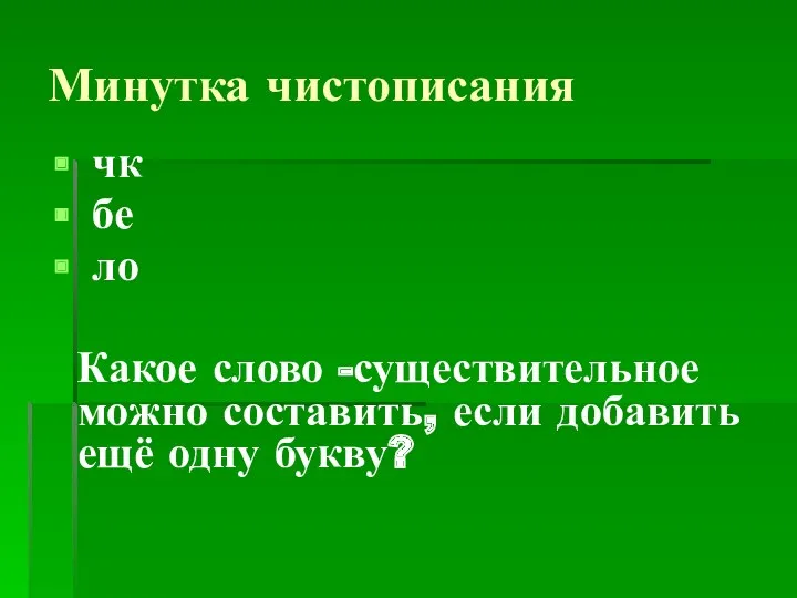 Минутка чистописания чк бе ло Какое слово -существительное можно составить, если добавить ещё одну букву?