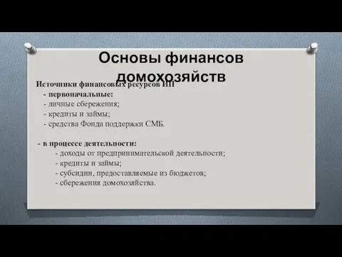 Основы финансов домохозяйств Источники финансовых ресурсов ИП - первоначальные: - личные сбережения; -