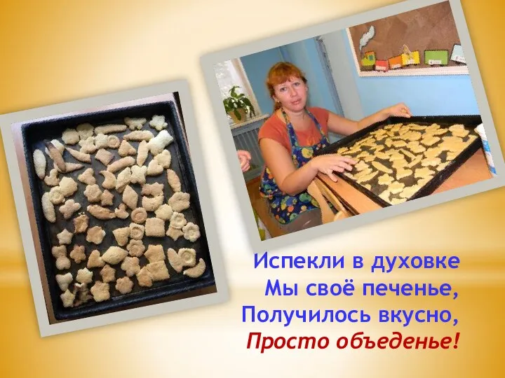 Испекли в духовке Мы своё печенье, Получилось вкусно, Просто объеденье!