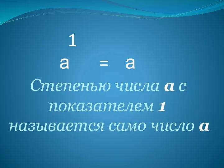 1 а = а Степенью числа а с показателем 1 называется само число а