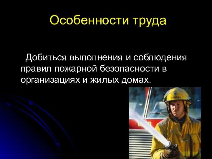 Особенности труда Добиться выполнения и соблюдения правил пожарной безопасности в организациях и жилых домах.