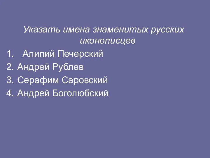 Указать имена знаменитых русских иконописцев Алипий Печерский Андрей Рублев Серафим Саровский Андрей Боголюбский