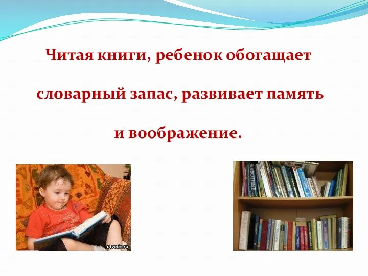 Читая книги, ребенок обогащает словарный запас, развивает память и воображение.