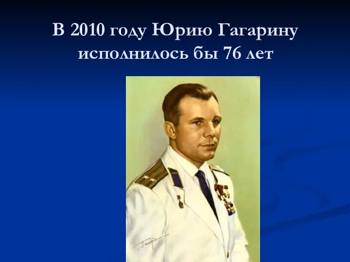 В 2010 году Юрию Гагарину исполнилось бы 76 лет