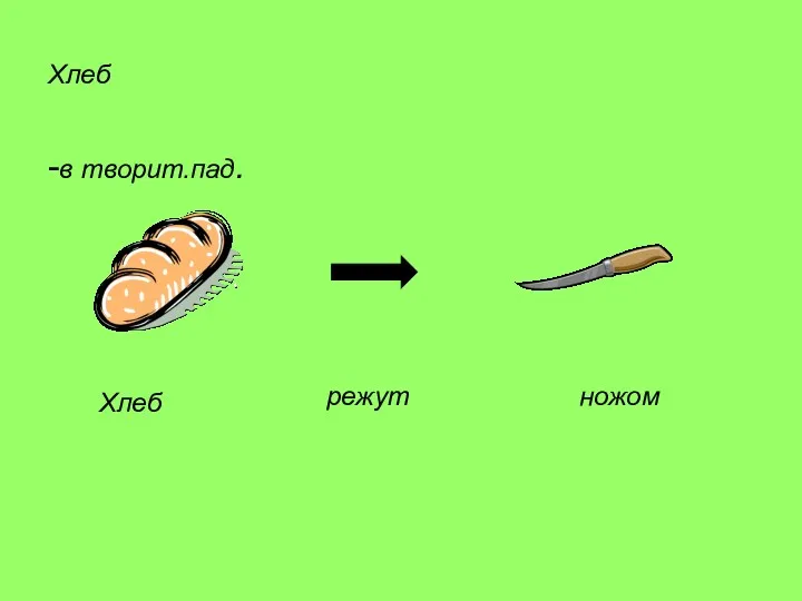 Хлеб -в творит.пад. Хлеб режут ножом