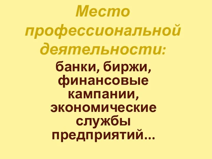 Место профессиональной деятельности: банки, биржи, финансовые кампании, экономические службы предприятий...