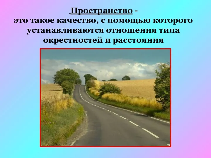 Пространство - это такое качество, с помощью которого устанавливаются отношения типа окрестностей и расстояния