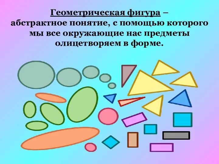 Геометрическая фигура – абстрактное понятие, с помощью которого мы все окружающие нас предметы олицетворяем в форме.