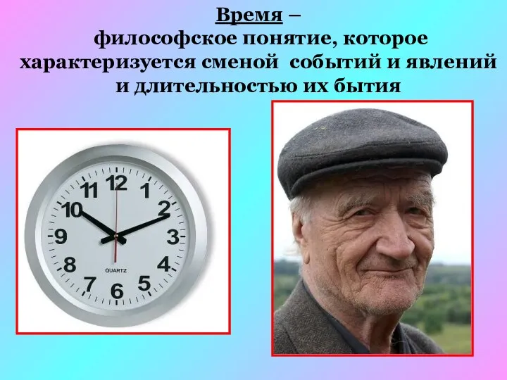 Время – философское понятие, которое характеризуется сменой событий и явлений и длительностью их бытия