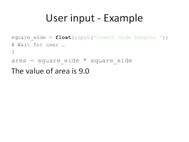 User input - Example square_side = float(input('Insert side length: ')) # Wait for