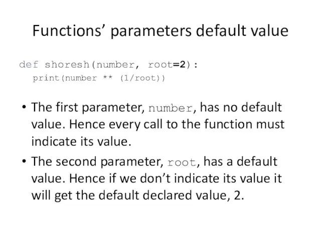 Functions’ parameters default value def shoresh(number, root=2): print(number ** (1/root)) The first parameter,