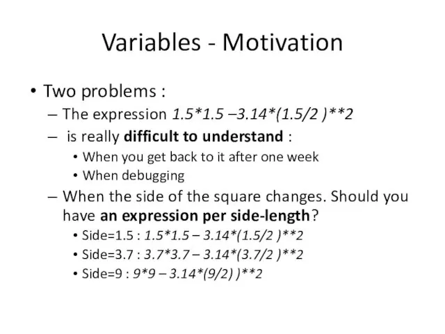 Variables - Motivation Two problems : The expression 1.5*1.5 –3.14*(1.5/2 )**2 is really