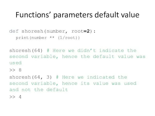 Functions’ parameters default value def shoresh(number, root=2): print(number ** (1/root)) shoresh(64) # Here