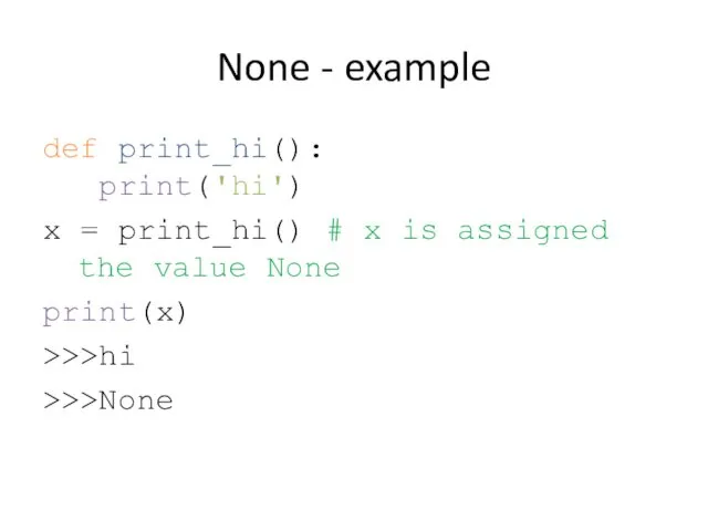 None - example def print_hi(): print('hi') x = print_hi() # x is assigned