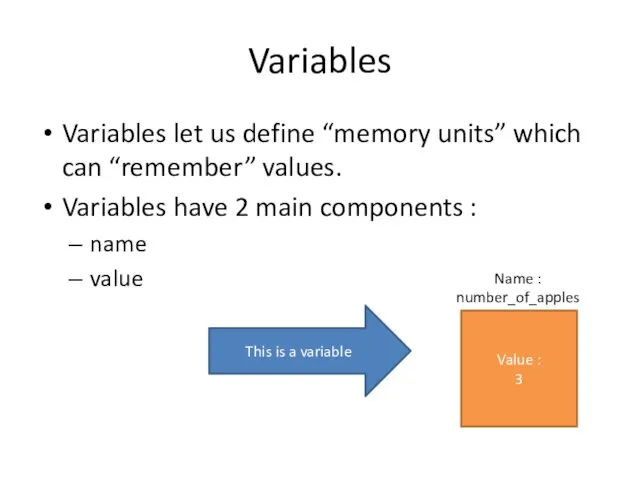 Variables Variables let us define “memory units” which can “remember” values. Variables have