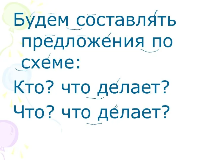 Будем составлять предложения по схеме: Кто? что делает? Что? что делает?