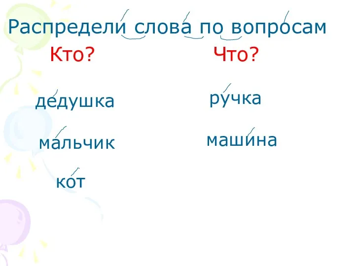 Распредели слова по вопросам Кто? Что? мальчик кот дедушка машина ручка