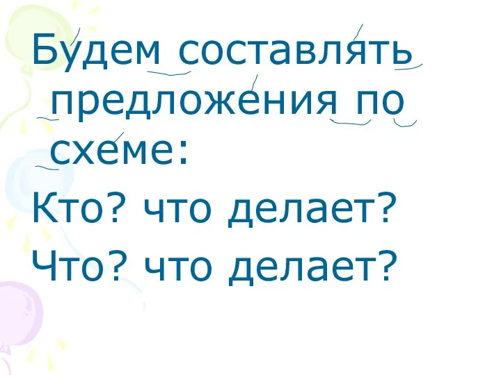 Будем составлять предложения по схеме: Кто? что делает? Что? что делает?