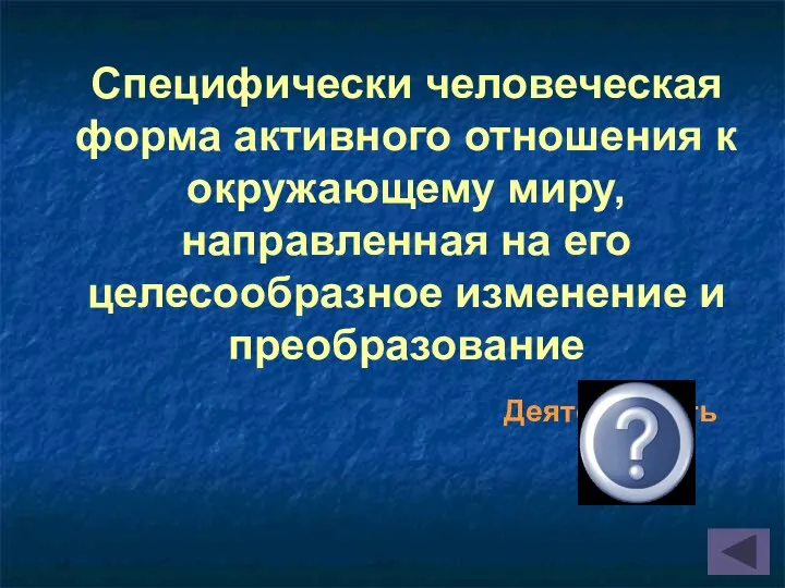 Специфически человеческая форма активного отношения к окружающему миру, направленная на его целесообразное изменение и преобразование Деятельность