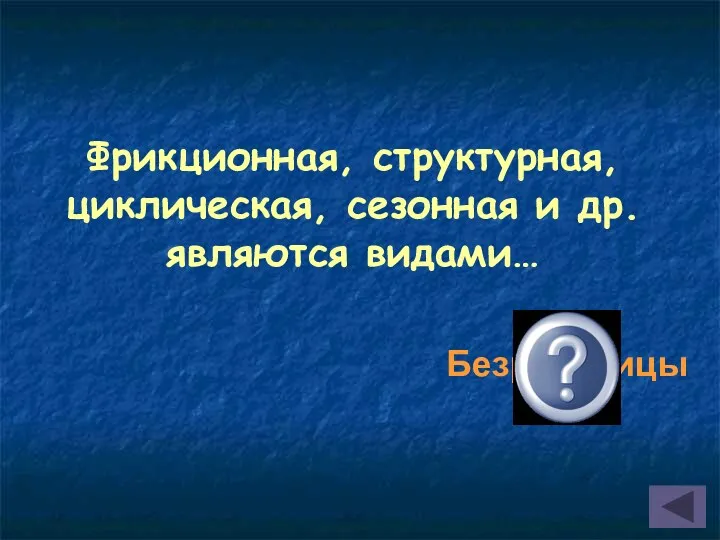 Фрикционная, структурная, циклическая, сезонная и др. являются видами… Безработицы