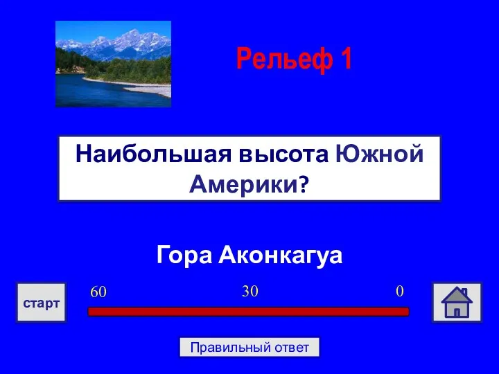 Гора Аконкагуа Наибольшая высота Южной Америки? Рельеф 1 0 30 60 старт Правильный ответ