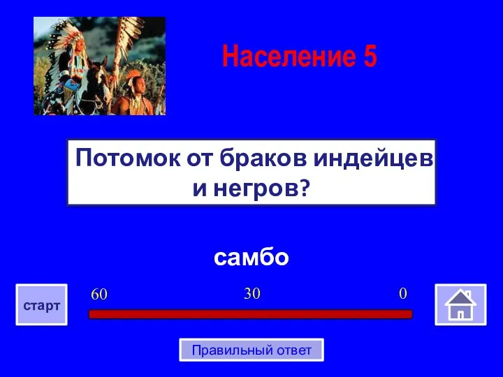 самбо Потомок от браков индейцев и негров? Население 5 0 30 60 старт Правильный ответ