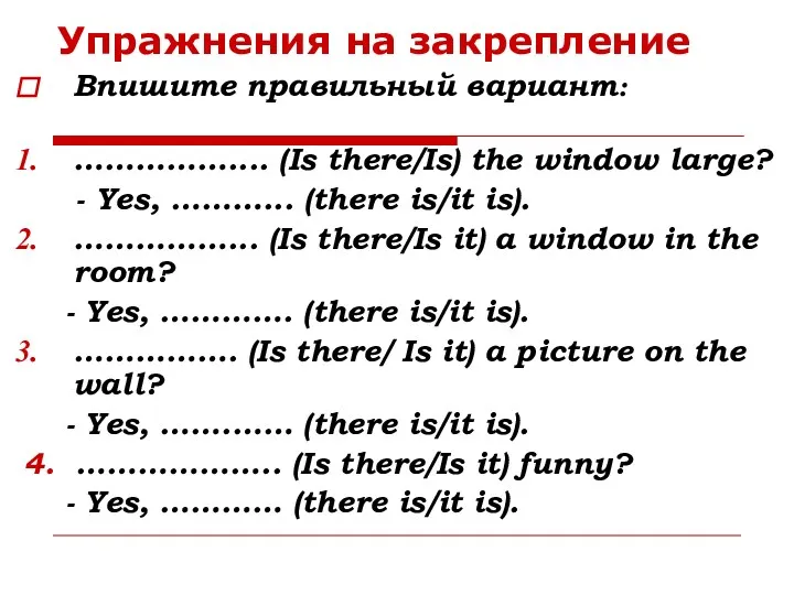 Упражнения на закрепление Впишите правильный вариант: …………….... (Is there/Is) the