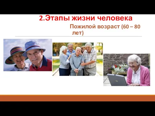 2.Этапы жизни человека Пожилой возраст (60 – 80 лет)
