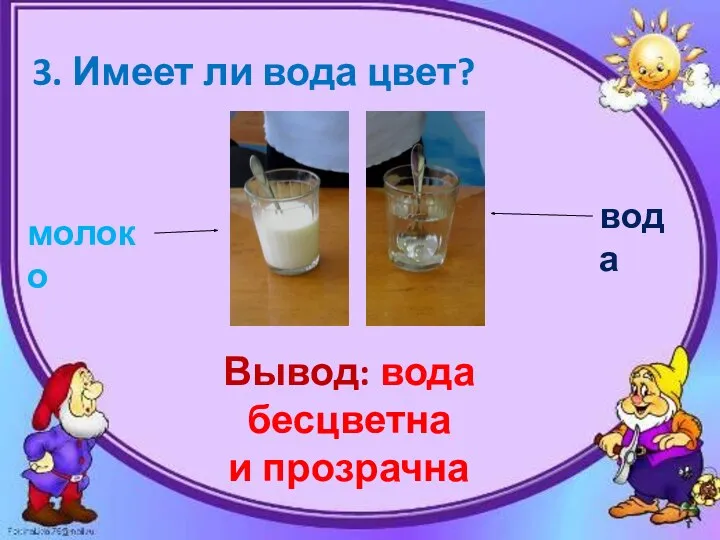 3. Имеет ли вода цвет? молоко вода Вывод: вода бесцветна и прозрачна