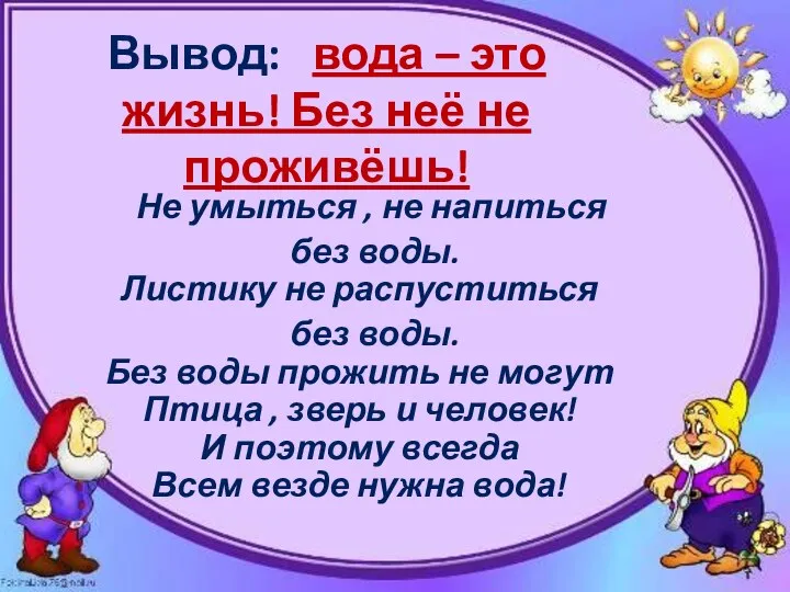 Вывод: вода – это жизнь! Без неё не проживёшь! Не умыться , не