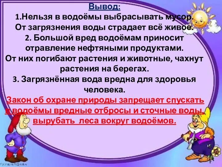 Вывод: 1.Нельзя в водоёмы выбрасывать мусор. От загрязнения воды страдает всё живое. 2.