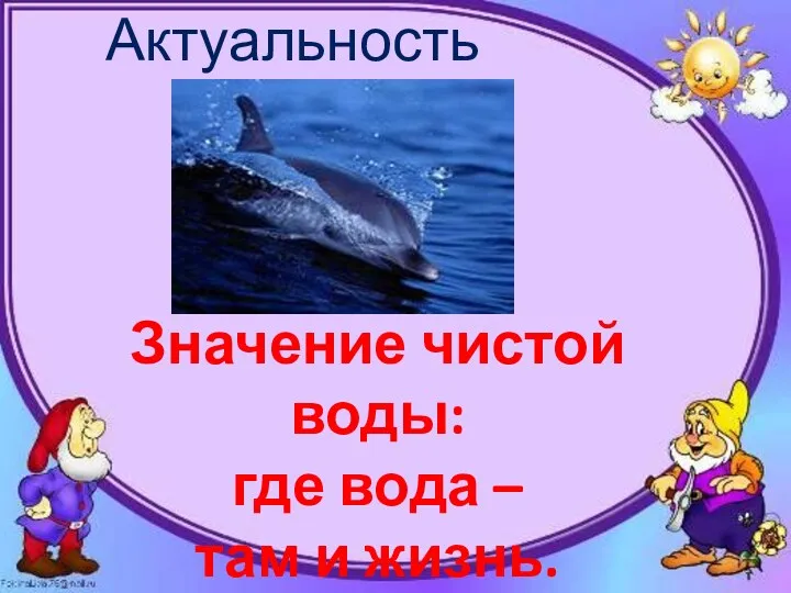 Актуальность работы : Значение чистой воды: где вода – там и жизнь.