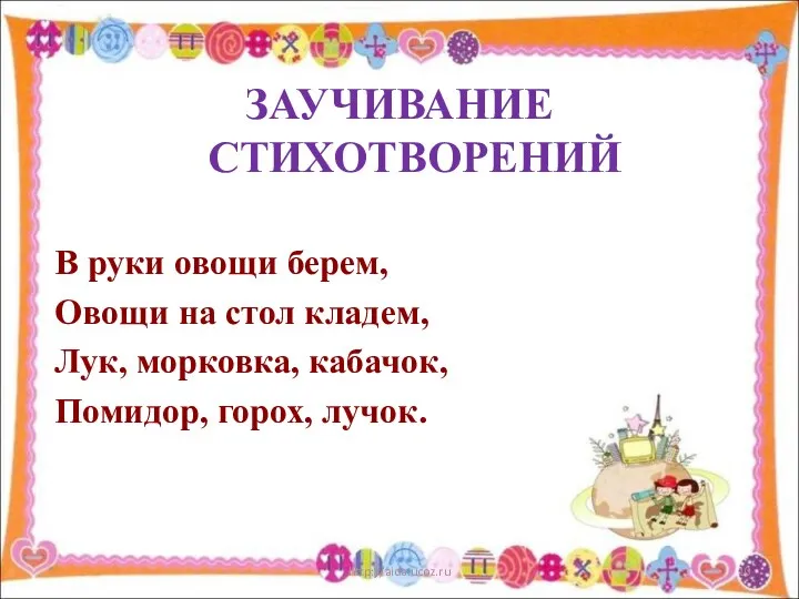 ЗАУЧИВАНИЕ СТИХОТВОРЕНИЙ В руки овощи берем, Овощи на стол кладем,